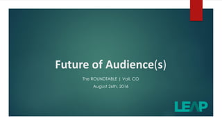 Future of Audience(s)
The ROUNDTABLE | Vail, CO
August 26th, 2016
 
