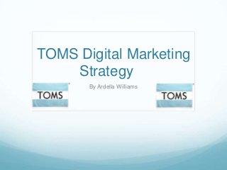 TOMS Digital Marketing
    Strategy
       By Ardella Williams
 