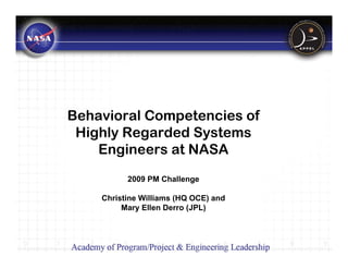 Behavioral Competencies of
 Highly Regarded Systems
    Engineers at NASA
          2009 PM Challenge

    Christine Williams (HQ OCE) and
         Mary Ellen Derro (JPL)
 