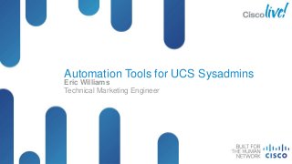 Automation Tools for UCS Sysadmins
Eric Williams
Technical Marketing Engineer

Presentation_ID

© 2012 Cisco and/or its affiliates. All rights reserved.

Cisco Public

 