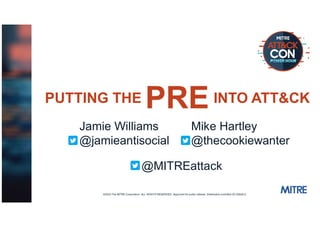 �2020 The MITRE Corporation. ALL RIGHTS RESERVED. Approved for public release. Distribution unlimited 20-02605-2.
Mike Hartley
@thecookiewanter
PUTTING THE INTO ATT&CK
Jamie Williams
@jamieantisocial
@MITREattack
 