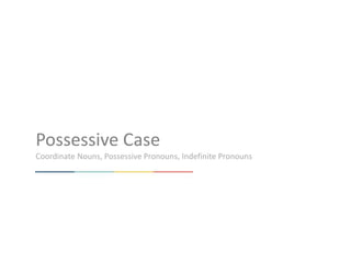 Possessive Case
Coordinate Nouns, Possessive Pronouns, Indefinite Pronouns

 