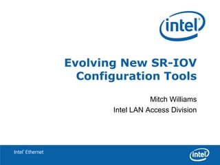 Evolving New SR-IOV
                    Configuration Tools
                                    Mitch Williams
                         Intel LAN Access Division




Intel® Ethernet
 