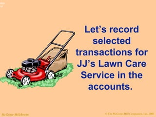 Let’s record selected transactions for JJ’s Lawn Care Service in the accounts.  