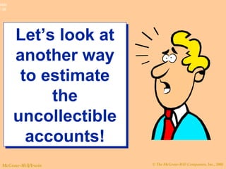 © The McGraw-Hill Companies, Inc., 2003McGraw-Hill/Irwin
Slide
7-38
Let’s look at
another way
to estimate
the
uncollectible
accounts!
Let’s look at
another way
to estimate
the
uncollectible
accounts!
 