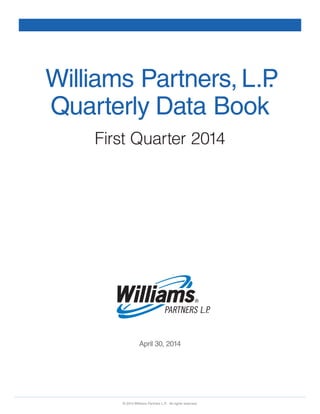 Williams Partners, L.P.
Quarterly Data Book
First Quarter 2014
April 30, 2014
© 2014 Williams Partners L.P. All rights reserved.
 