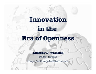 Innovation 
     in the
Era of Openness
                                
                                
                                

     Anthony D. Williams 
         @adw_tweets 
 http://anthonydwilliams.com

       1 | © 2009 Anthony D. Williams. All Rights Reserved.
 