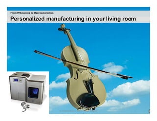 From Wikinomics to Macrowikinomics

Personalized manufacturing in your living room




                                     12 | © 2009 Anthony D. Williams. All Rights Reserved.
 