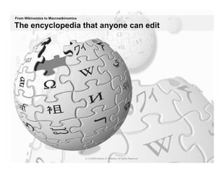 Wikipedia:	
  The	
  Encyclopedia	
  That	
  Anyone	
  Can	
  Edit
From Wikinomics to Macrowikinomics
                                                                               	
  
The encyclopedia that anyone can edit




                                     2 | © 2009 Anthony D. Williams. All Rights Reserved.
 