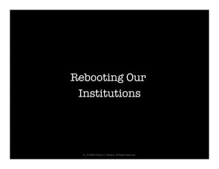 Rebooting Our
 Institutions
            




  21 | © 2009 Anthony D. Williams. All Rights Reserved.
 
