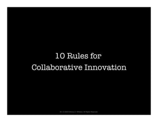 10 Rules for
Collaborative Innovation




       28 | © 2009 Anthony D. Williams. All Rights Reserved.
 