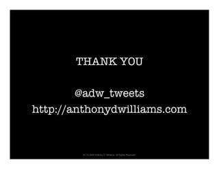 THANK YOU   
             
        @adw_tweets  
http://anthonydwilliams.com


         42 | © 2009 Anthony D. Williams. All Rights Reserved.
 