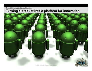 From Wikinomics to Macrowikinomics

Turning a product into a platform for innovation




                                     7 | © 2009 Anthony D. Williams. All Rights Reserved.
 