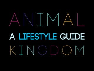 animal
A LIFESTYLE GUIDE
kingdom
 