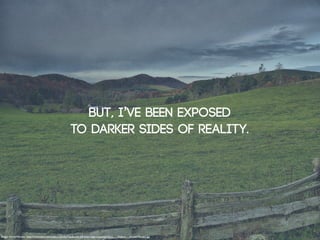 But, I’ve been exposed
                                                           to darker sides of reality.




Image: ForestWander: http://commons.wikimedia.org/wiki/File:Scenic-fall-blue-ridge-mountain-farm_-_Virginia_-_ForestWander.jpg
 