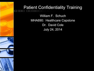 Patient Confidentiality Training
William F. Schuch
MHA690: Healthcare Capstone
Dr. David Cole
July 24, 2014
 