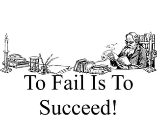 To Fail Is To
Succeed!
 