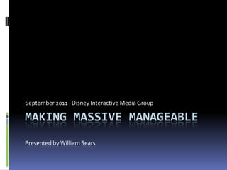 Making Massive manageablePresented by William Sears September 2011 | Disney Interactive Media Group 