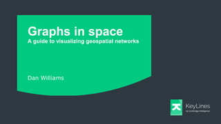 Graphs in space
A guide to visualizing geospatial networks
Dan Williams
 