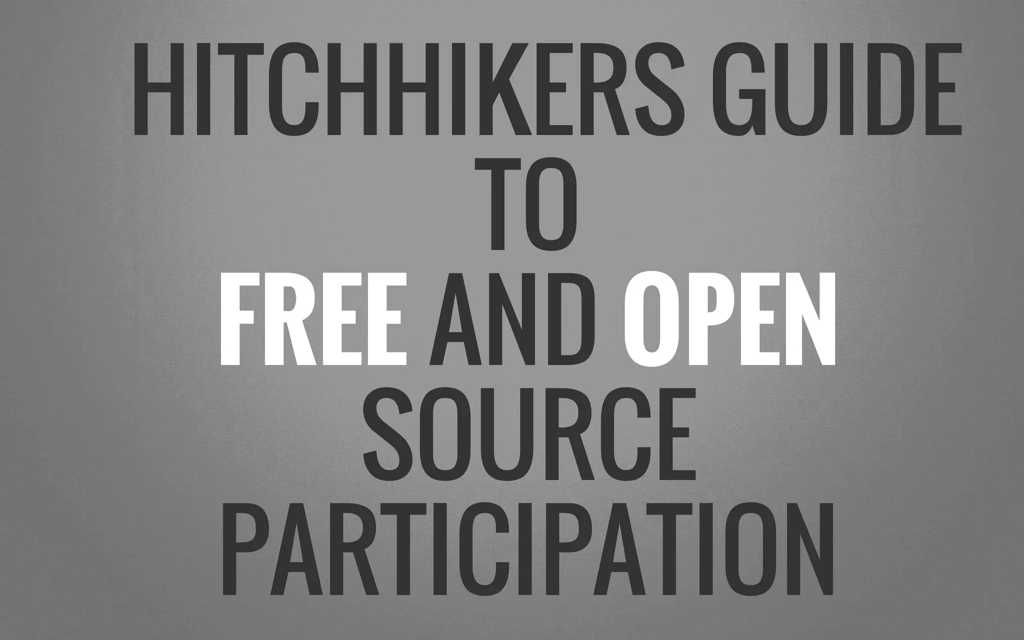 HITCHHIKERS GUIDE
TO
FREE AND OPEN
SOURCE
PARTICIPATION
 