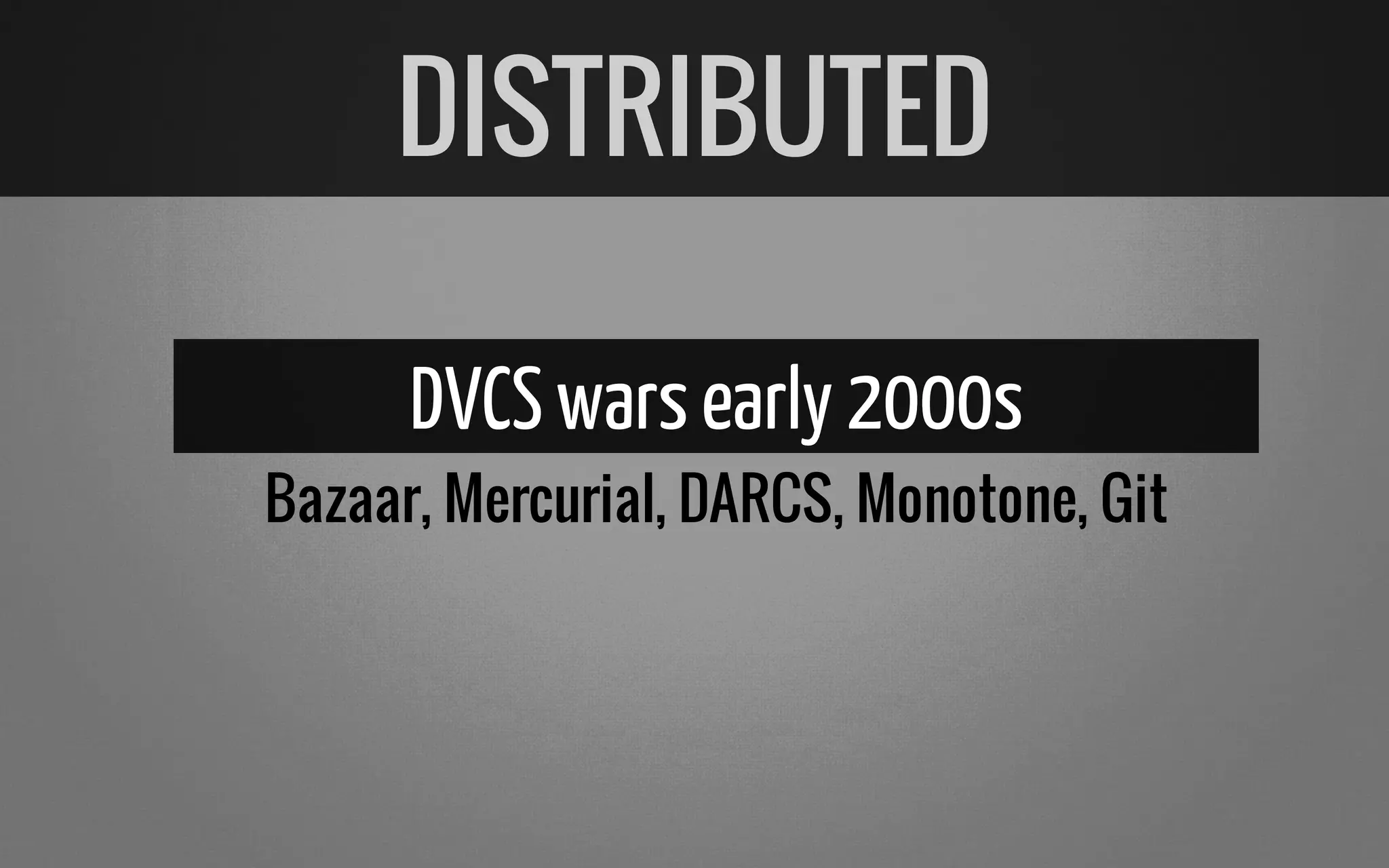 DVCSwarsearly 2000s
Bazaar, Mercurial, DARCS, Monotone, Git
DISTRIBUTED
 