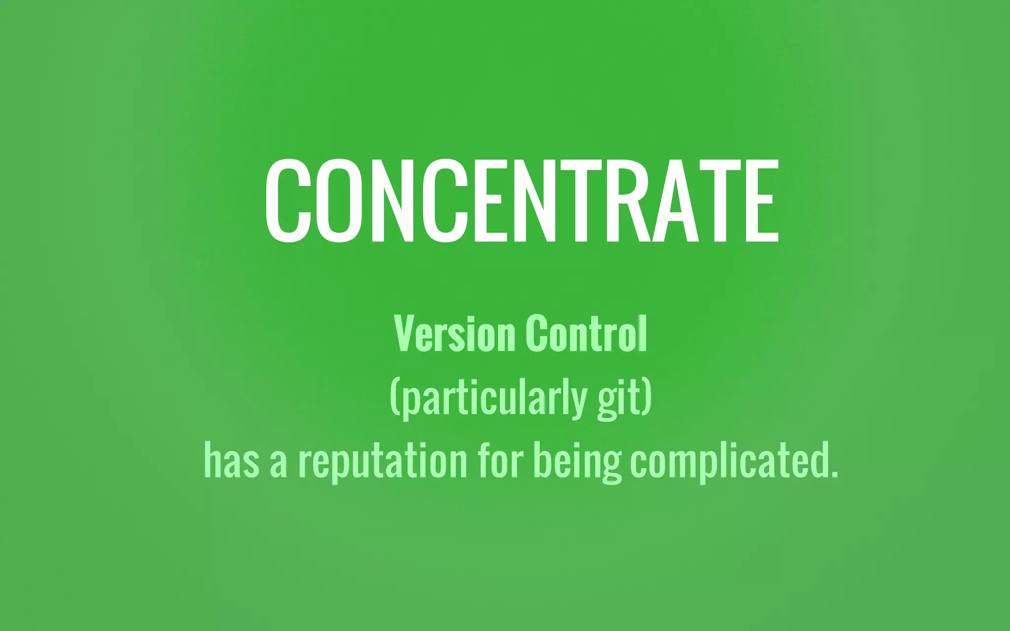 CONCENTRATE
Version Control
(particularly git)
has a reputation for being complicated.
 