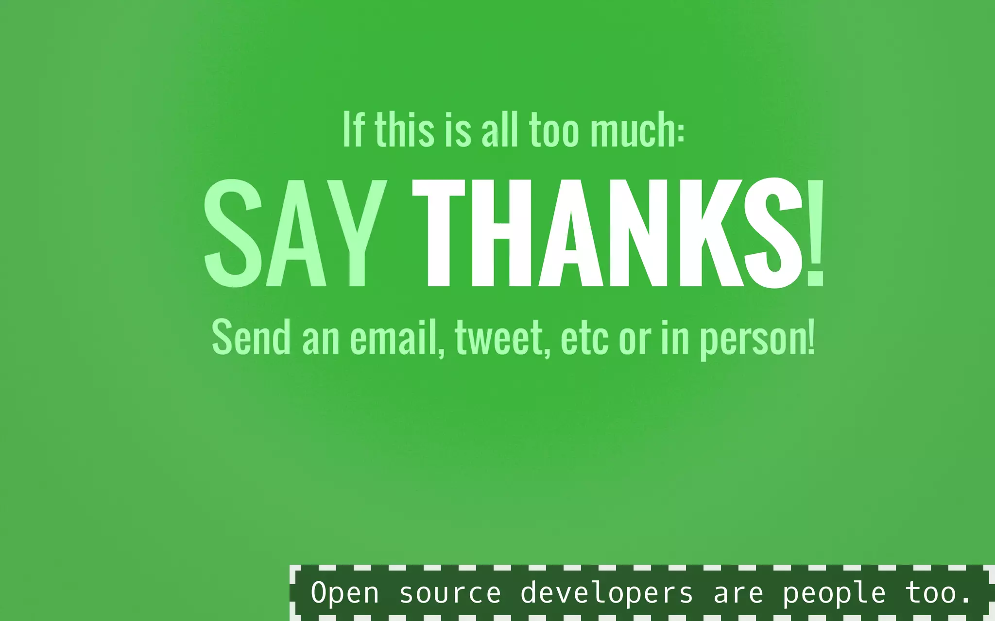 If this is all too much:
SAY THANKS!
Send an email, tweet, etc or in person!
Open source developers are people too.
 