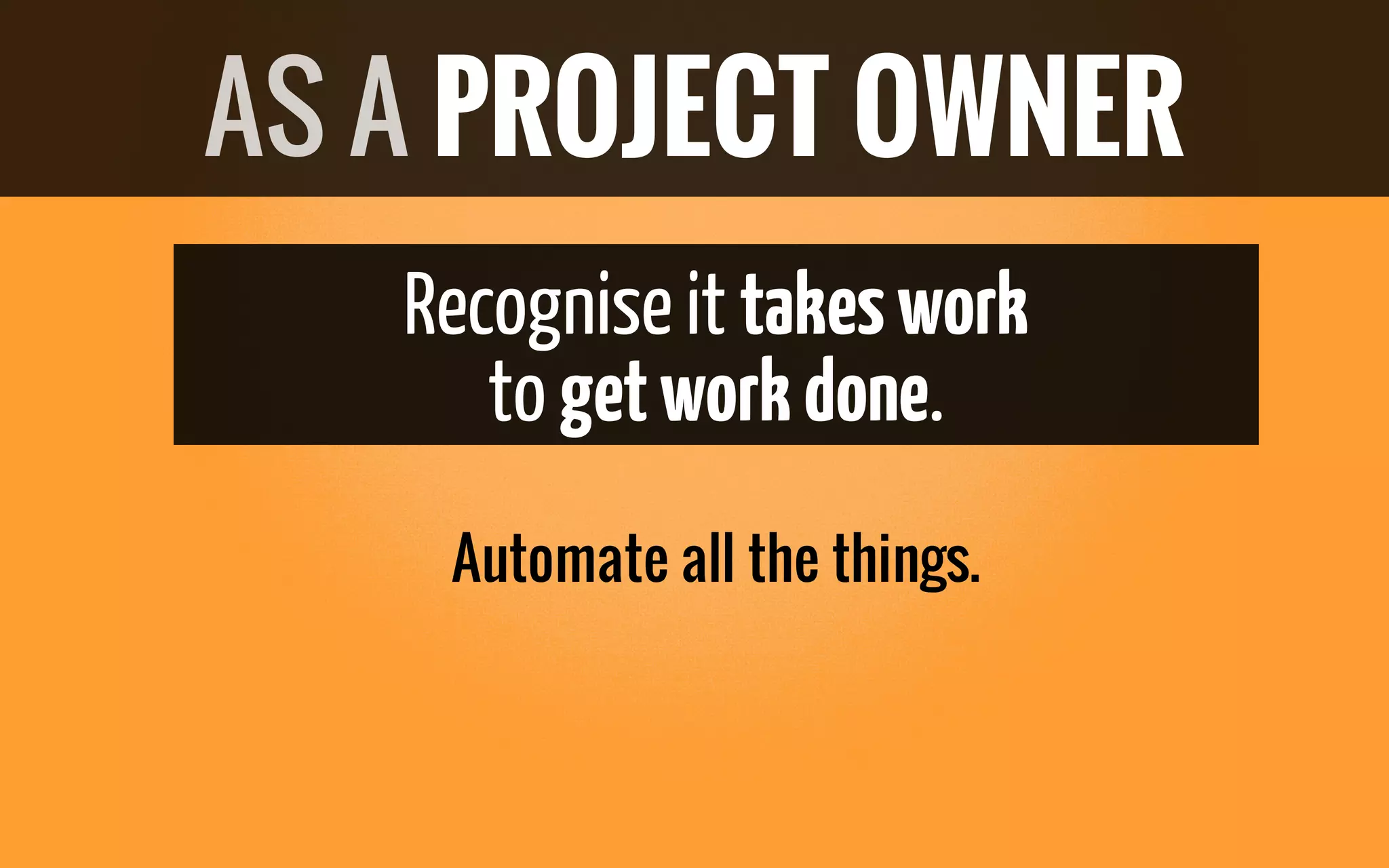 Recogniseit takeswork
to getworkdone.
Automate all the things.
AS A PROJECT OWNER
 