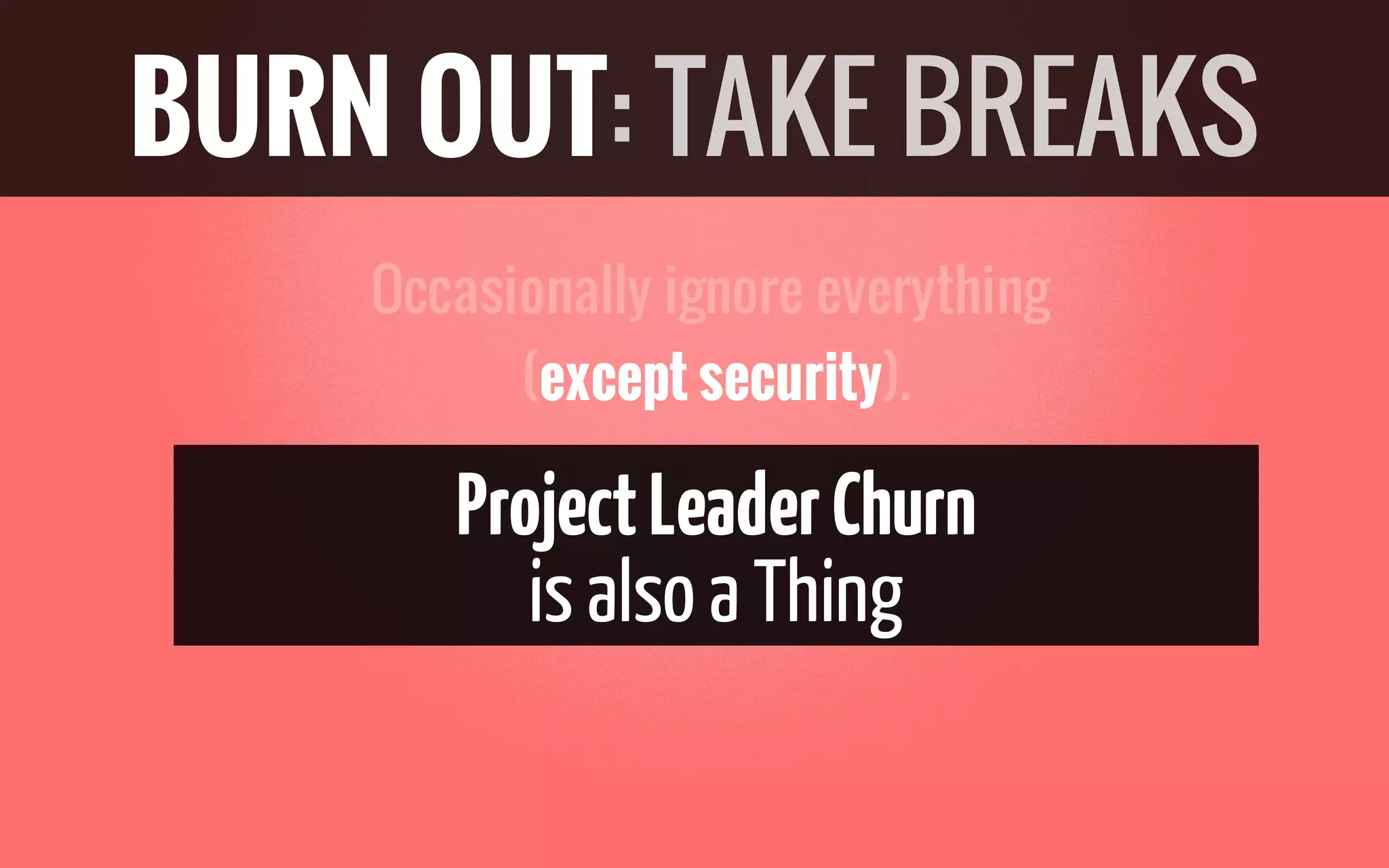 Occasionally ignore everything
(except security).
ProjectLeaderChurn
isalso a Thing
BURN OUT: TAKE BREAKS
 