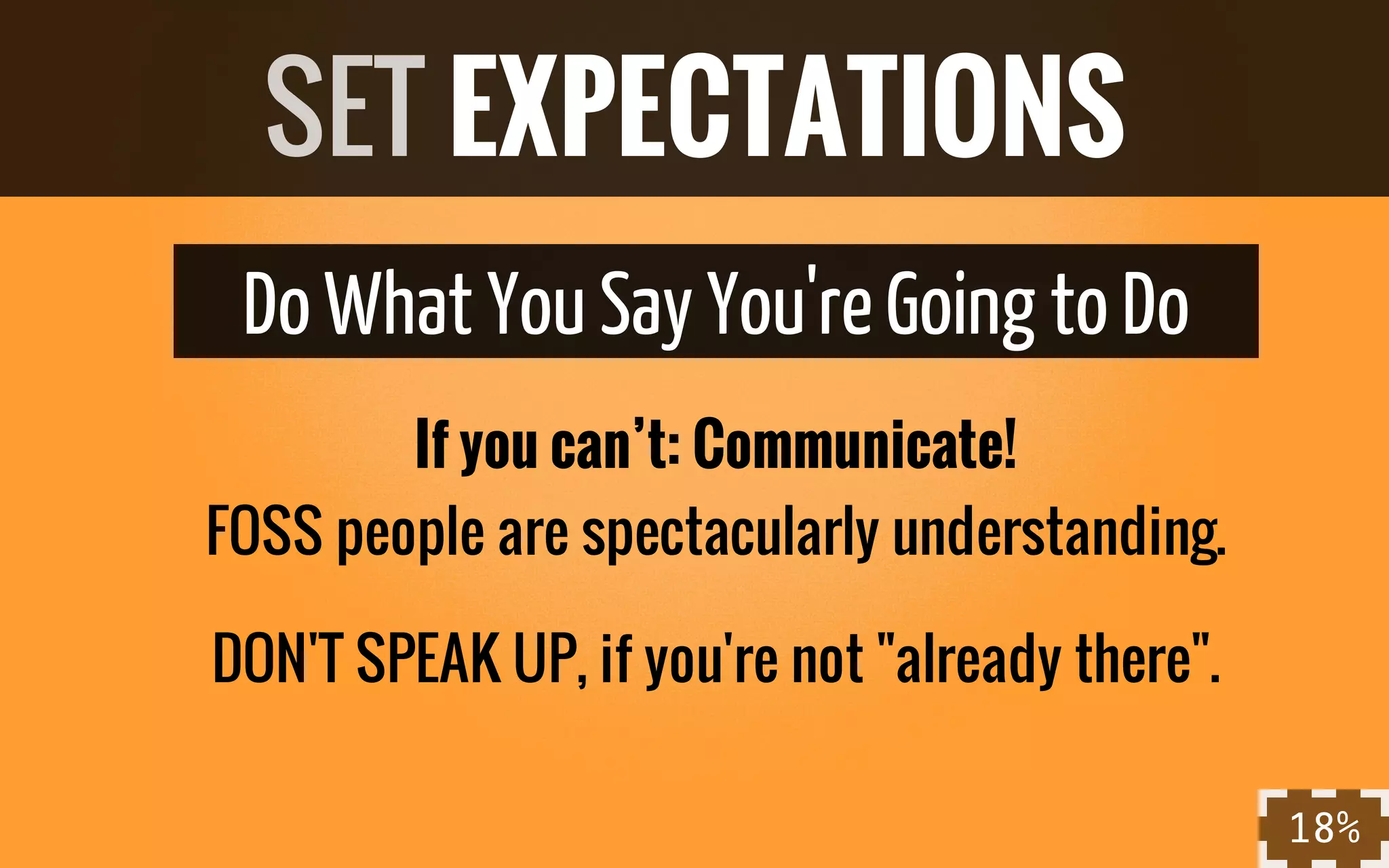 Do What YouSay You'reGoing to Do
If you can’t: Communicate!
FOSS people are spectacularly understanding.
DON'T SPEAK UP, if you're not "already there".
SET EXPECTATIONS
18%
 