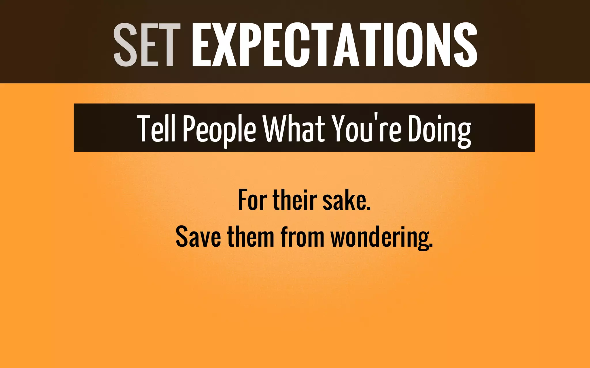 Tell PeopleWhat You'reDoing
For their sake.
Save them from wondering.
SET EXPECTATIONS
 
