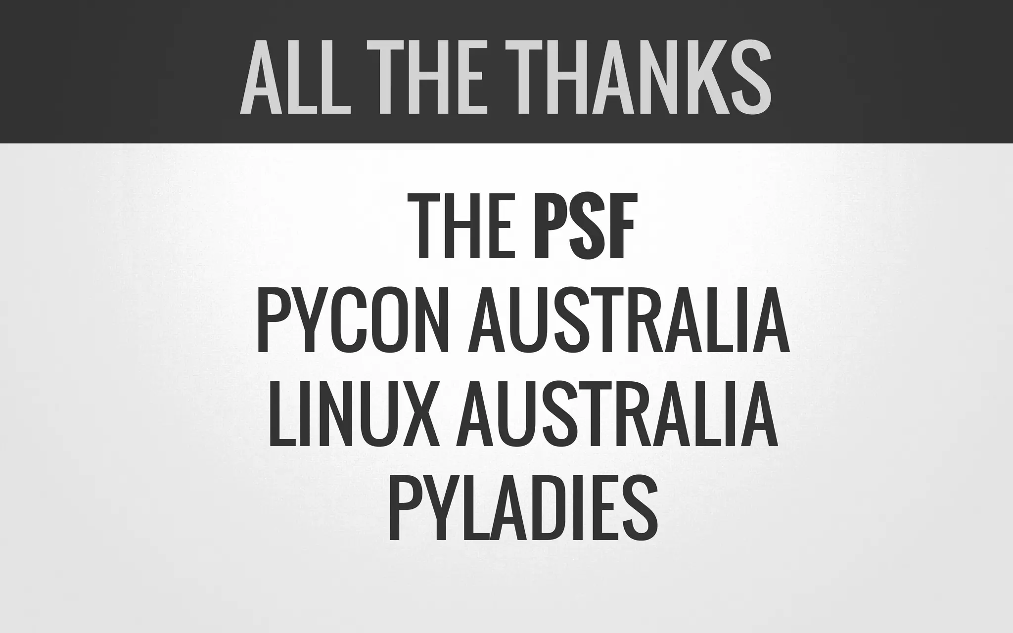 THE PSF
PYCON AUSTRALIA
LINUX AUSTRALIA
PYLADIES
ALL THE THANKS
 