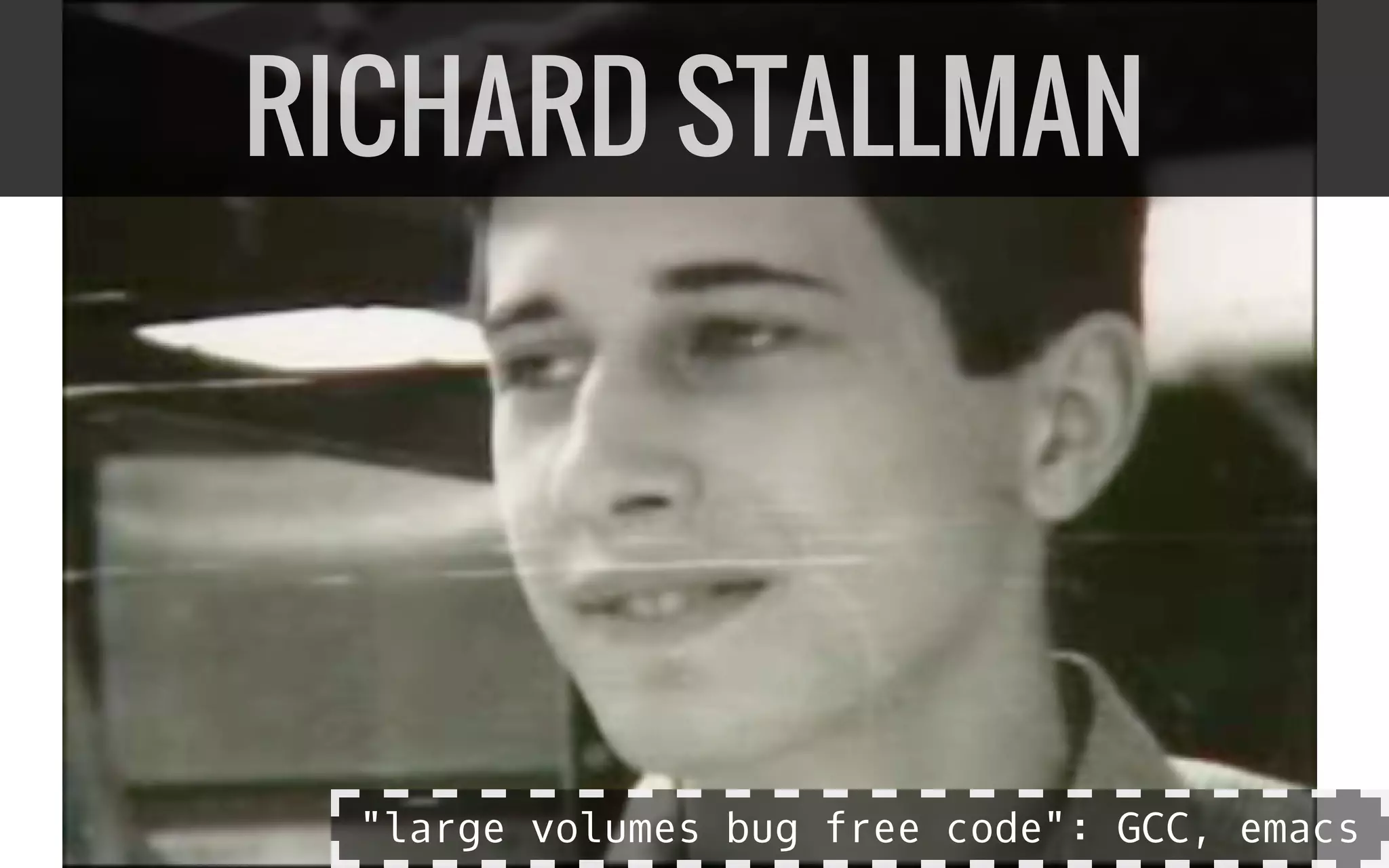 RICHARD STALLMAN
"large volumes bug free code": GCC, emacs
 