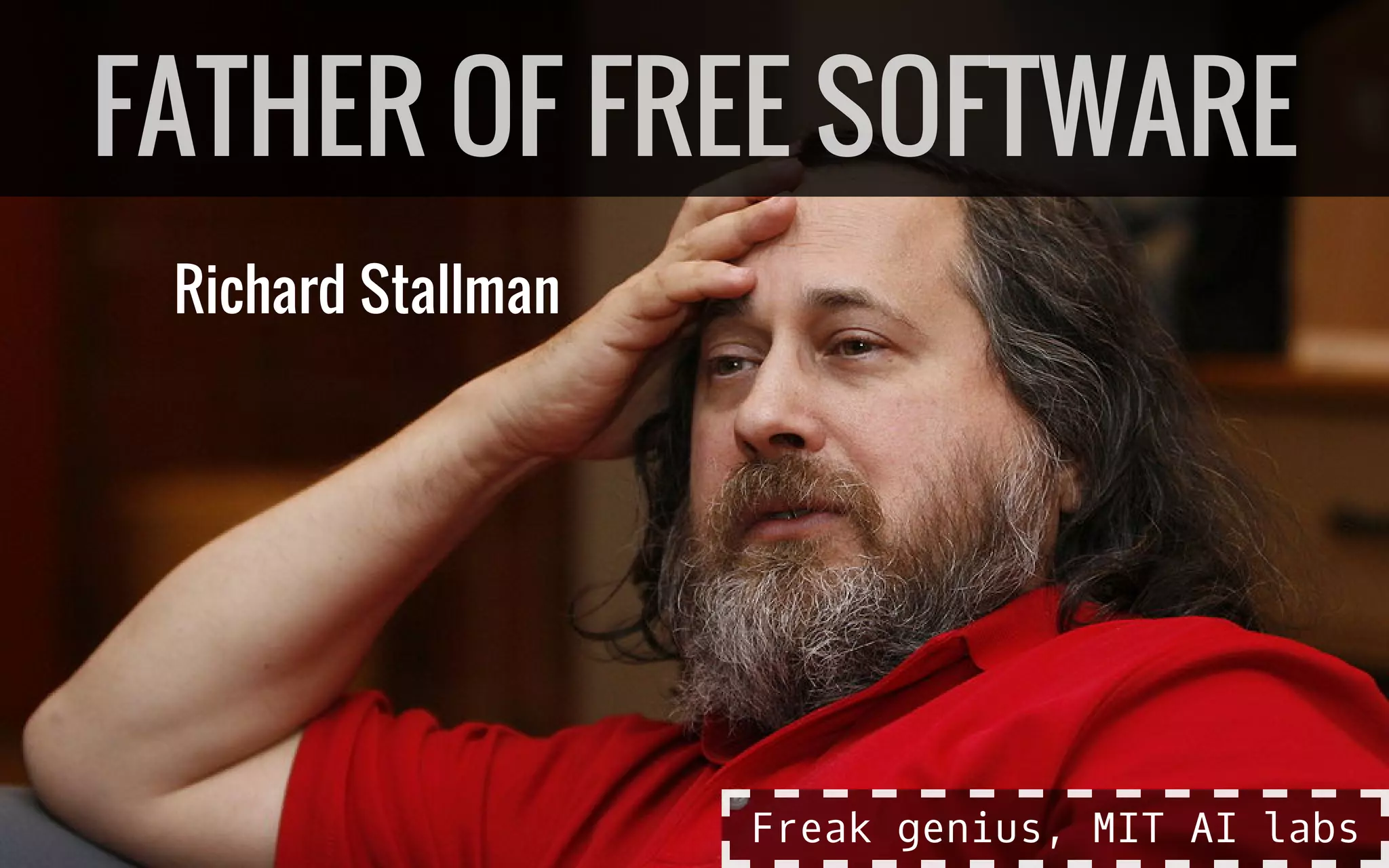 Richard Stallman
FATHER OF FREE SOFTWARE
Freak genius, MIT AI labs
 