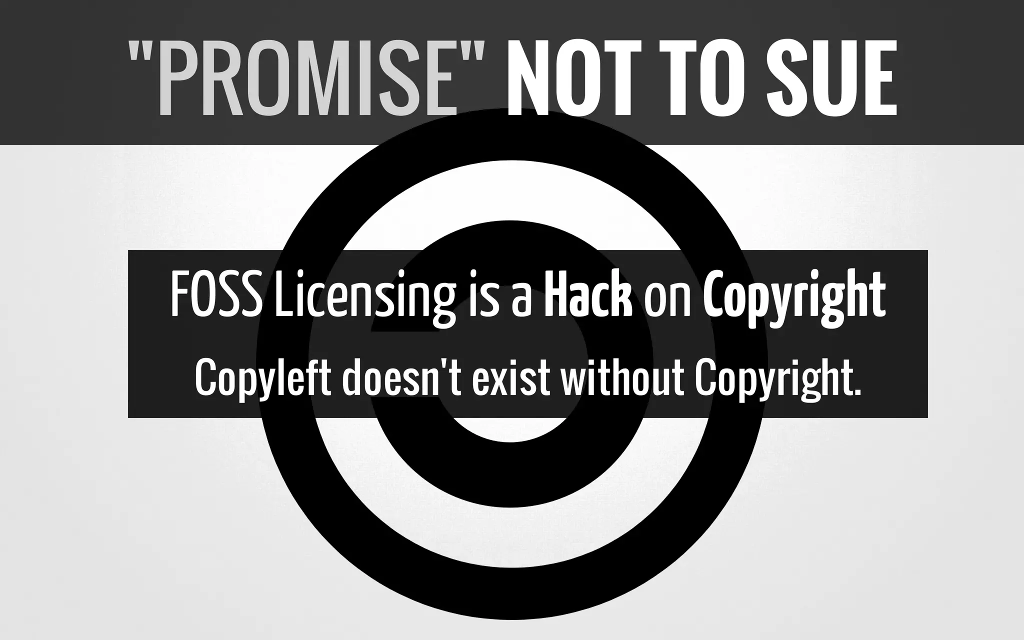 FOSSLicensing isa Hack on Copyright
Copyleft doesn't exist without Copyright.
"PROMISE" NOT TO SUE
 