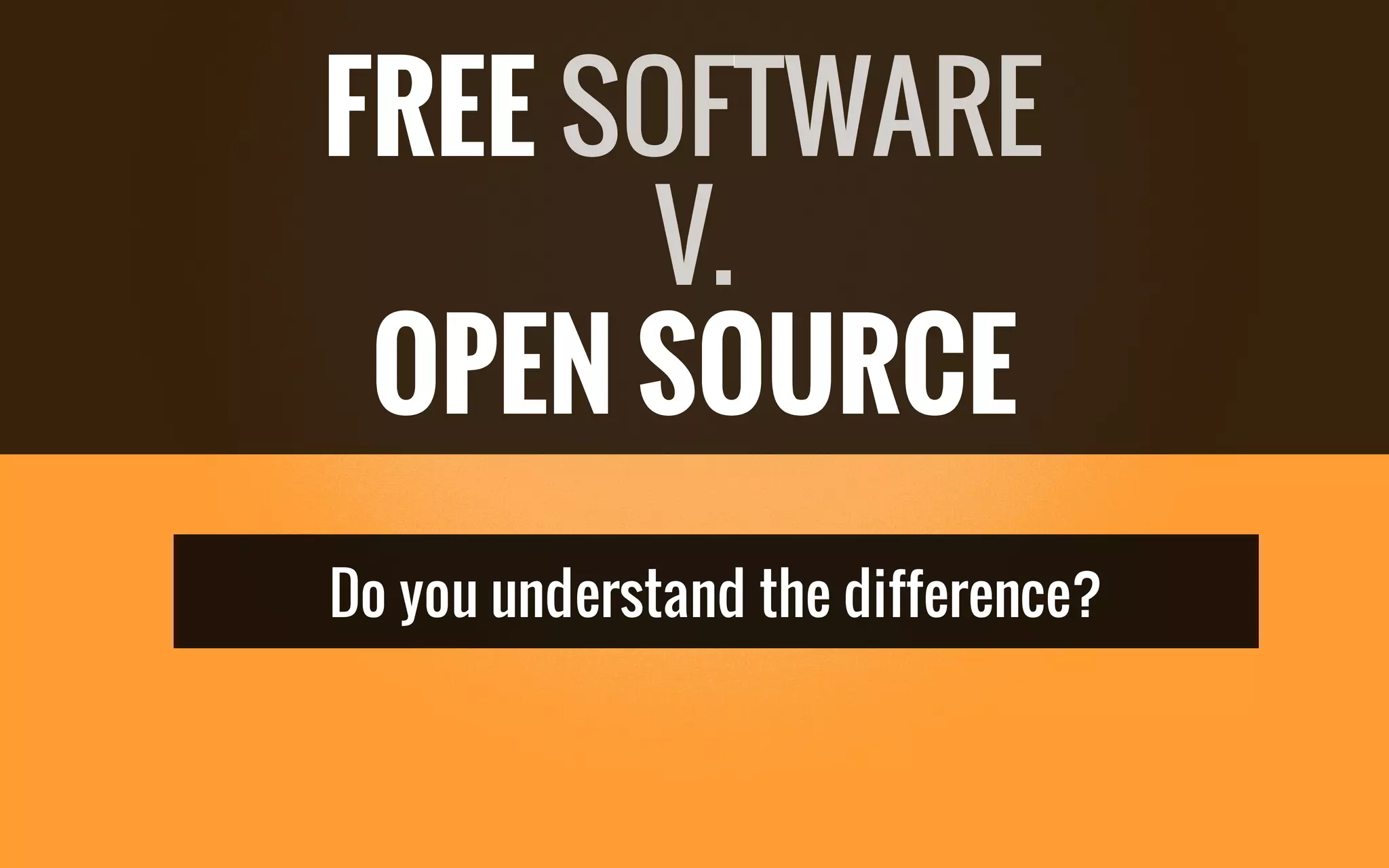 Do you understand the difference?
FREE SOFTWARE
V.
OPEN SOURCE
 