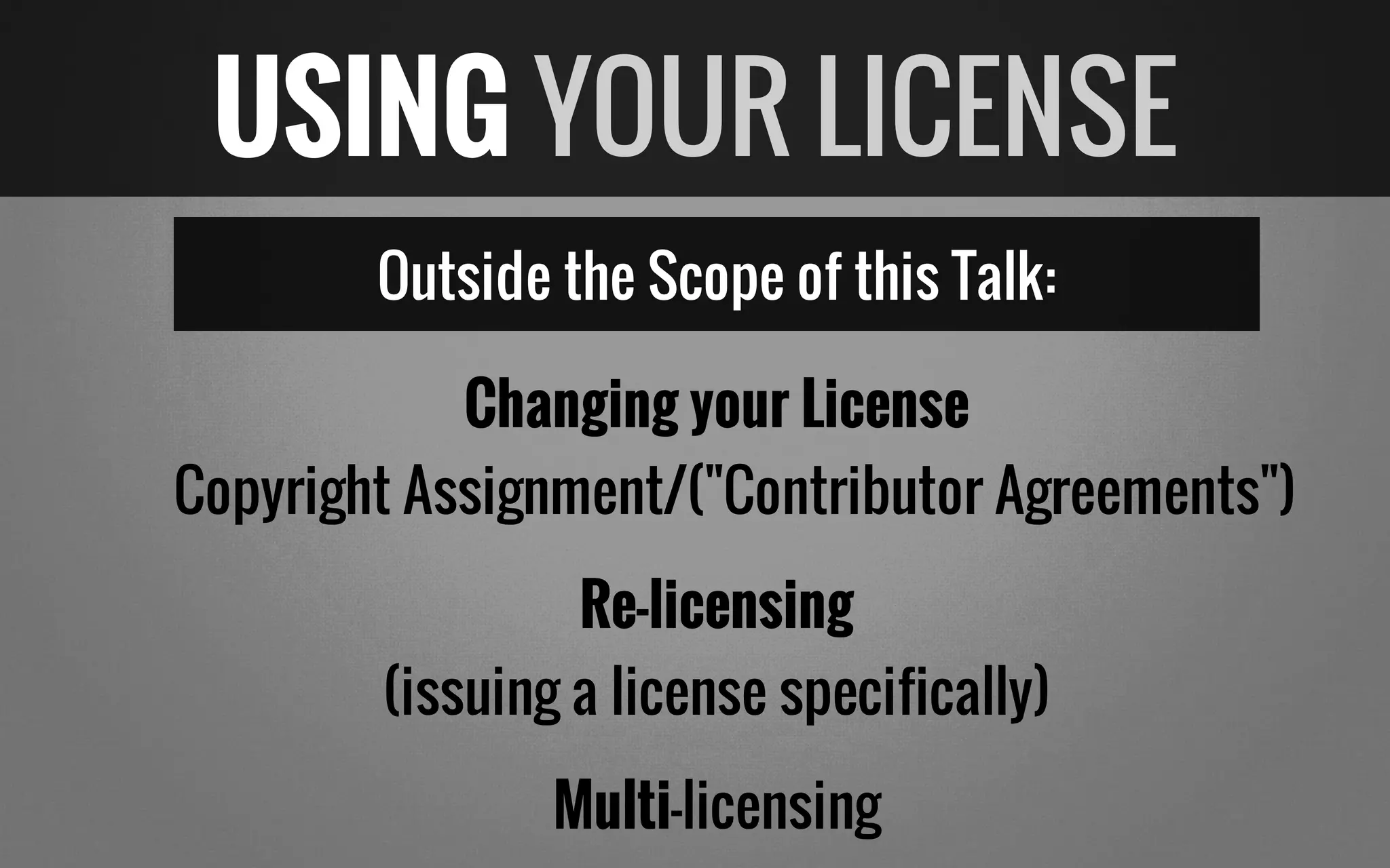 Outside the Scope of this Talk:
Changing your License
Copyright Assignment/("Contributor Agreements")
Re-licensing
(issuing a license specifically)
Multi-licensing
USING YOUR LICENSE
 