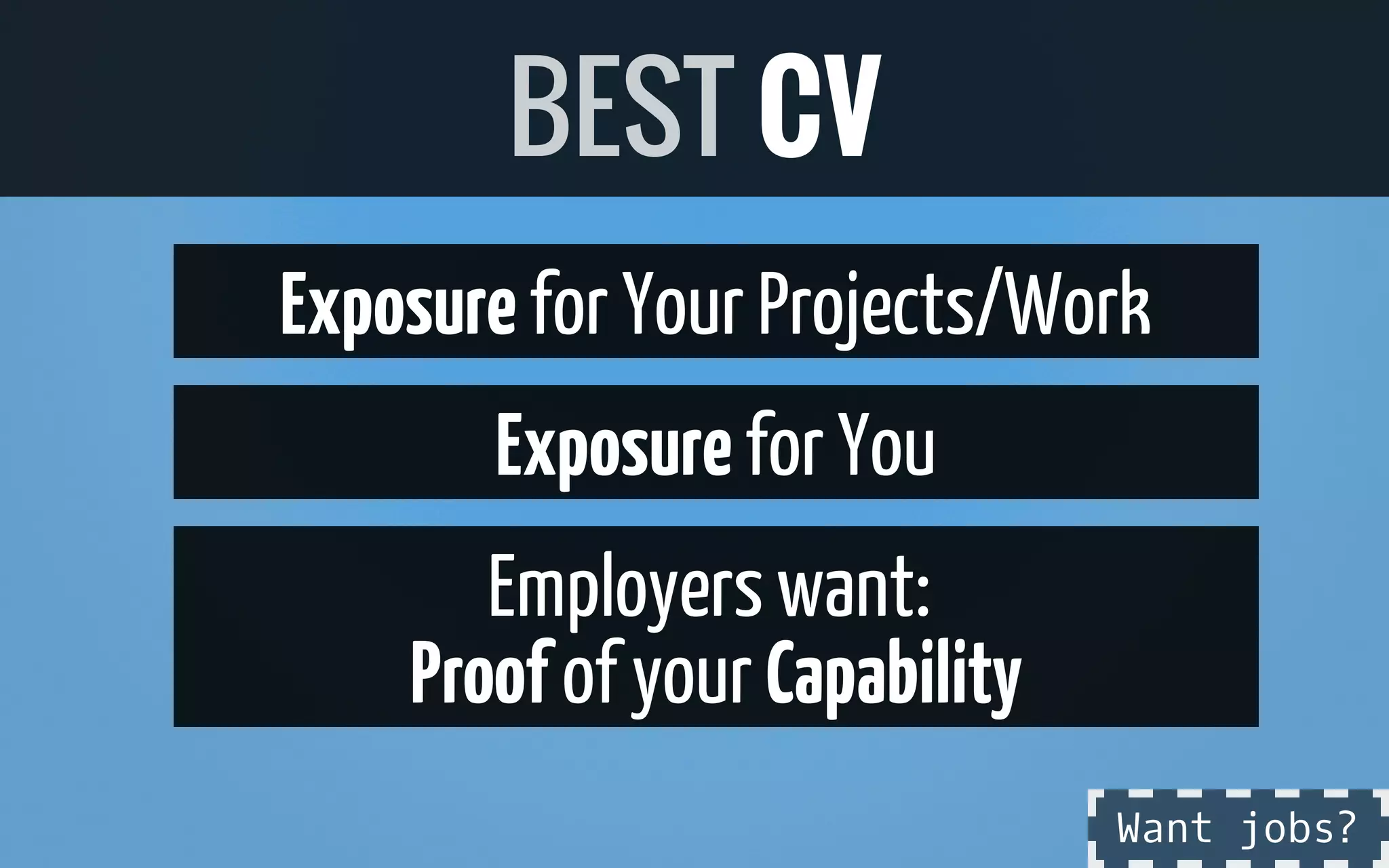 Exposurefor Your Projects/Work
Exposurefor You
Employerswant:
Proof of your Capability
BEST CV
Want jobs?
 