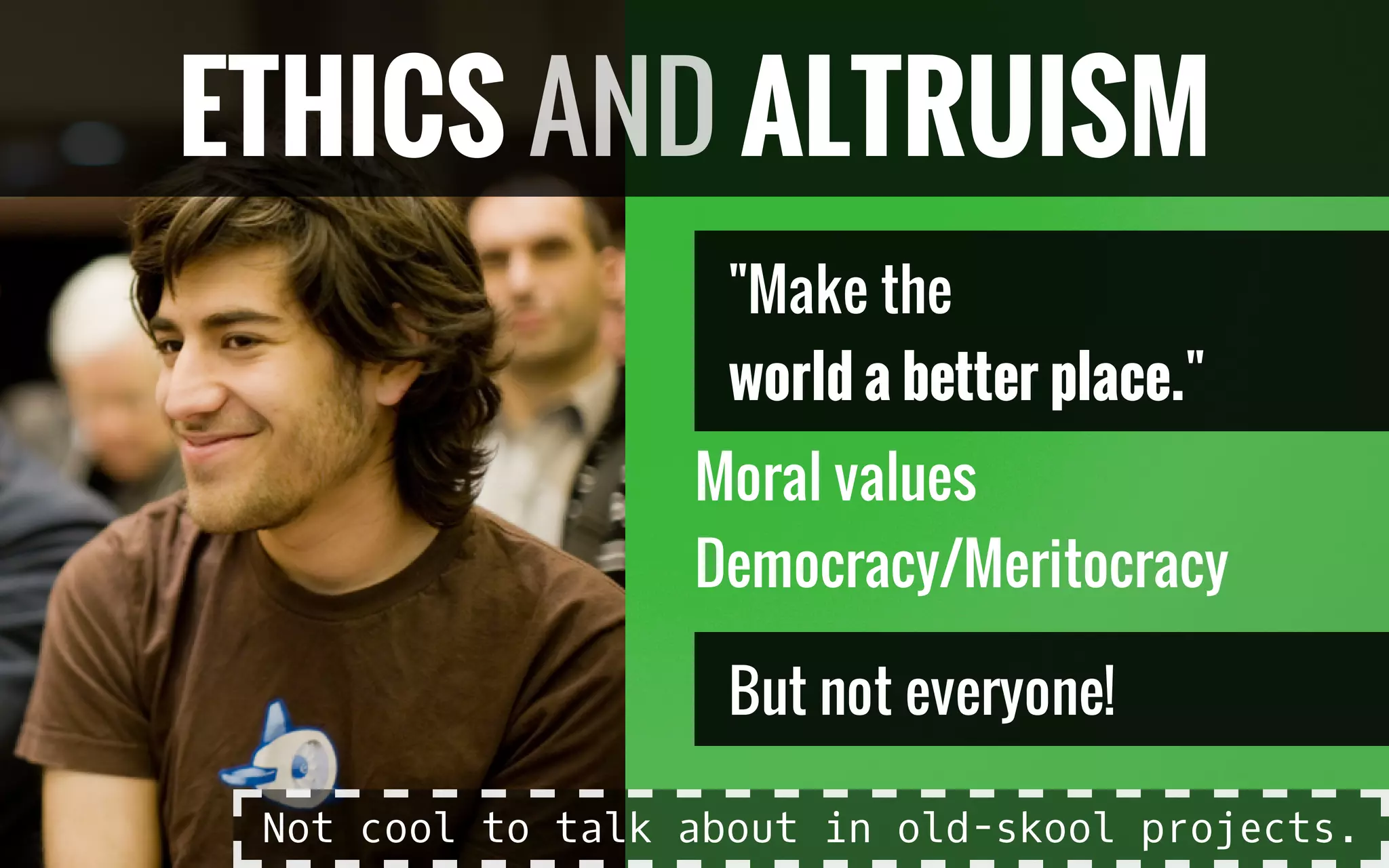 "Make the
world a better place."
Moral values
Democracy/Meritocracy
But not everyone!
ETHICS AND ALTRUISM
Not cool to talk about in old-skool projects.
 