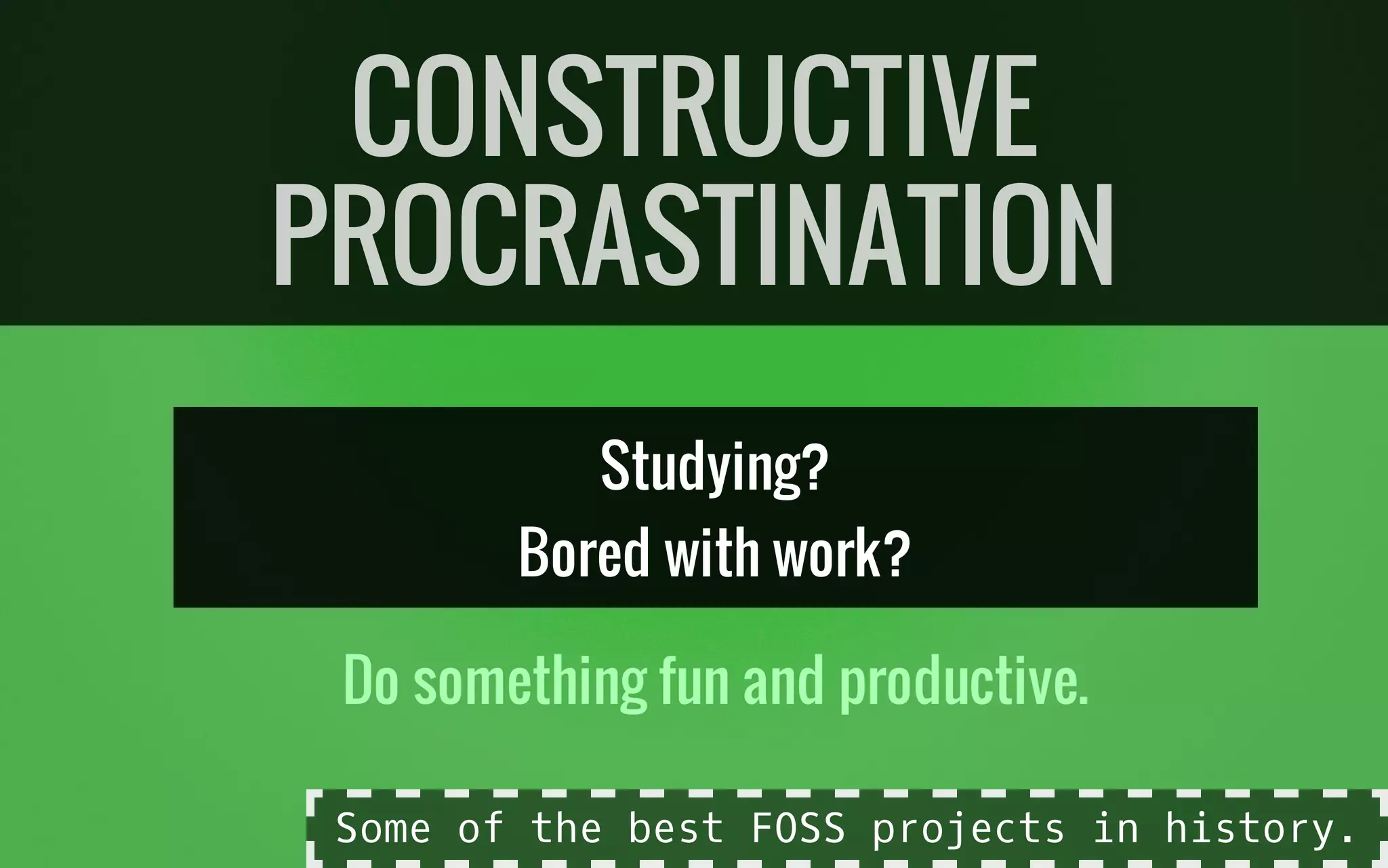 Studying?
Bored with work?
Do something fun and productive.
CONSTRUCTIVE
PROCRASTINATION
Some of the best FOSS projects in history.
 