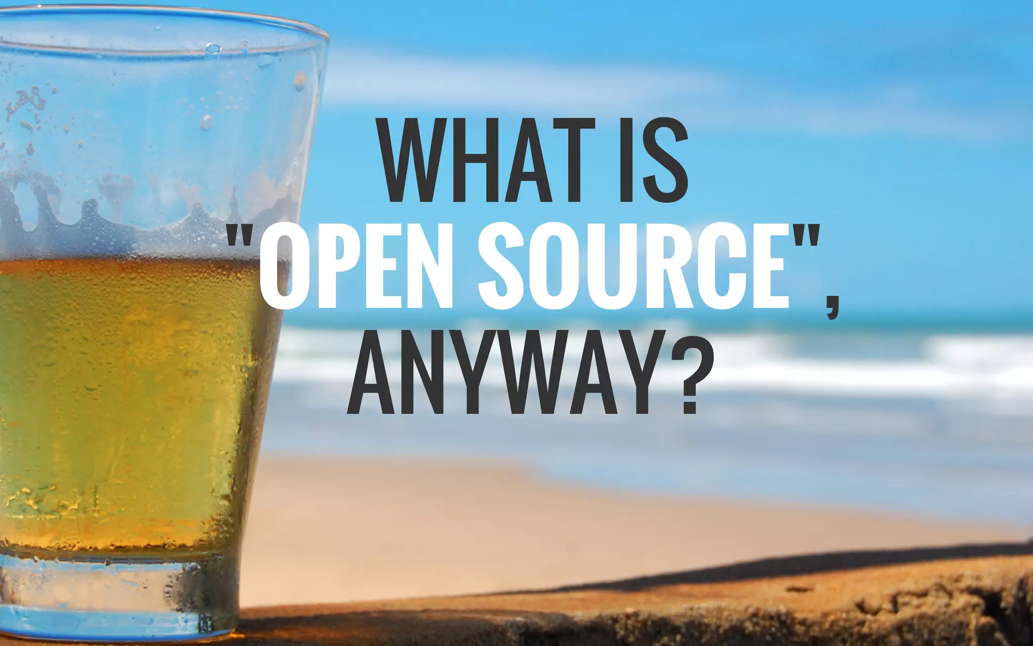 WHAT IS
"OPEN SOURCE",
ANYWAY?
 