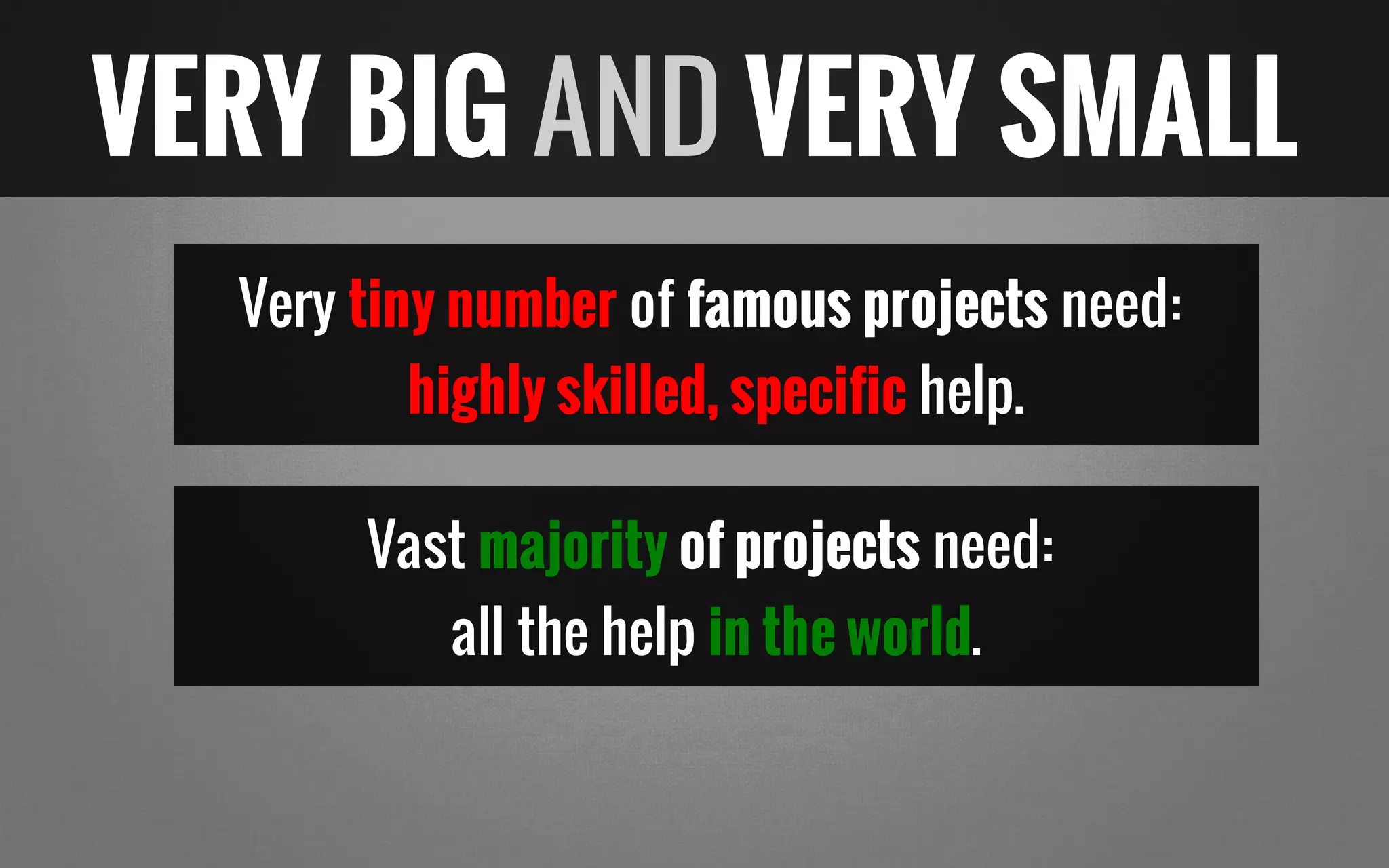 Very tiny number of famous projects need:
highly skilled, specific help.
Vast majority of projects need:
all the help in the world.
VERY BIG AND VERY SMALL
 