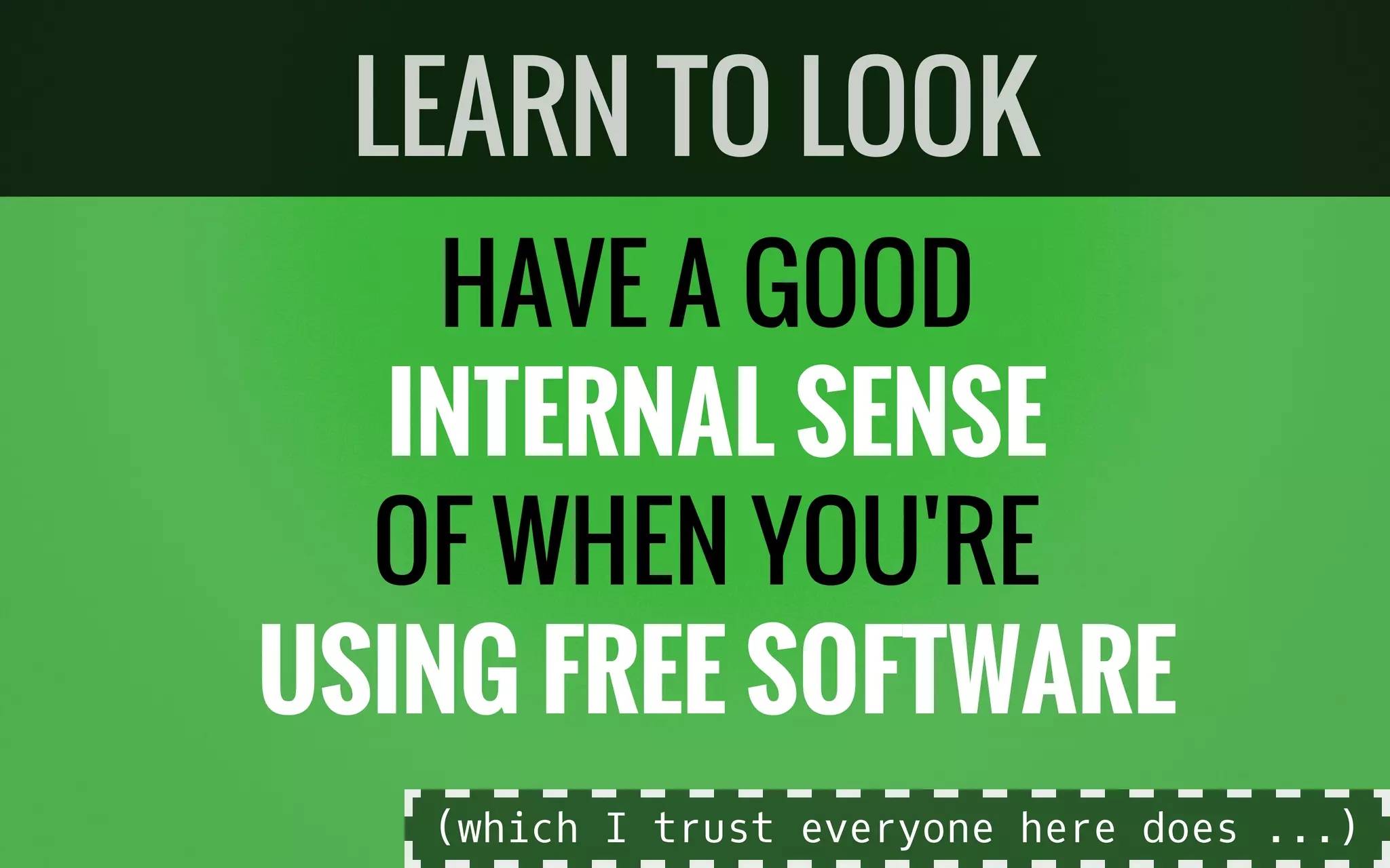 HAVE A GOOD
INTERNAL SENSE
OF WHEN YOU'RE
USING FREE SOFTWARE
LEARN TO LOOK
(which I trust everyone here does ...)
 