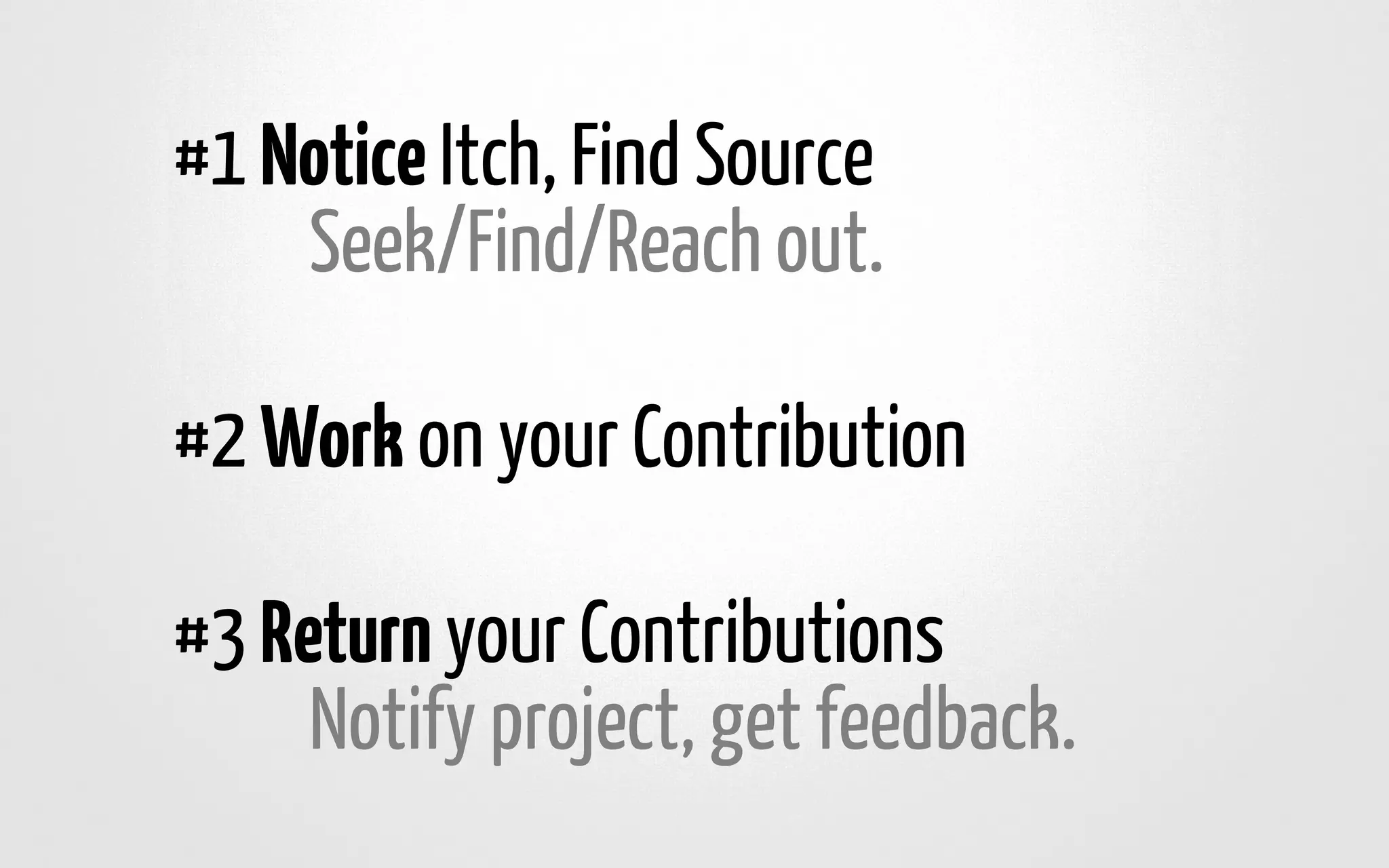 #1 NoticeItch, Find Source
Seek/Find/Reach out.
#2 Work on your Contribution
#3 Returnyour Contributions
Notify project, get feedback.
 