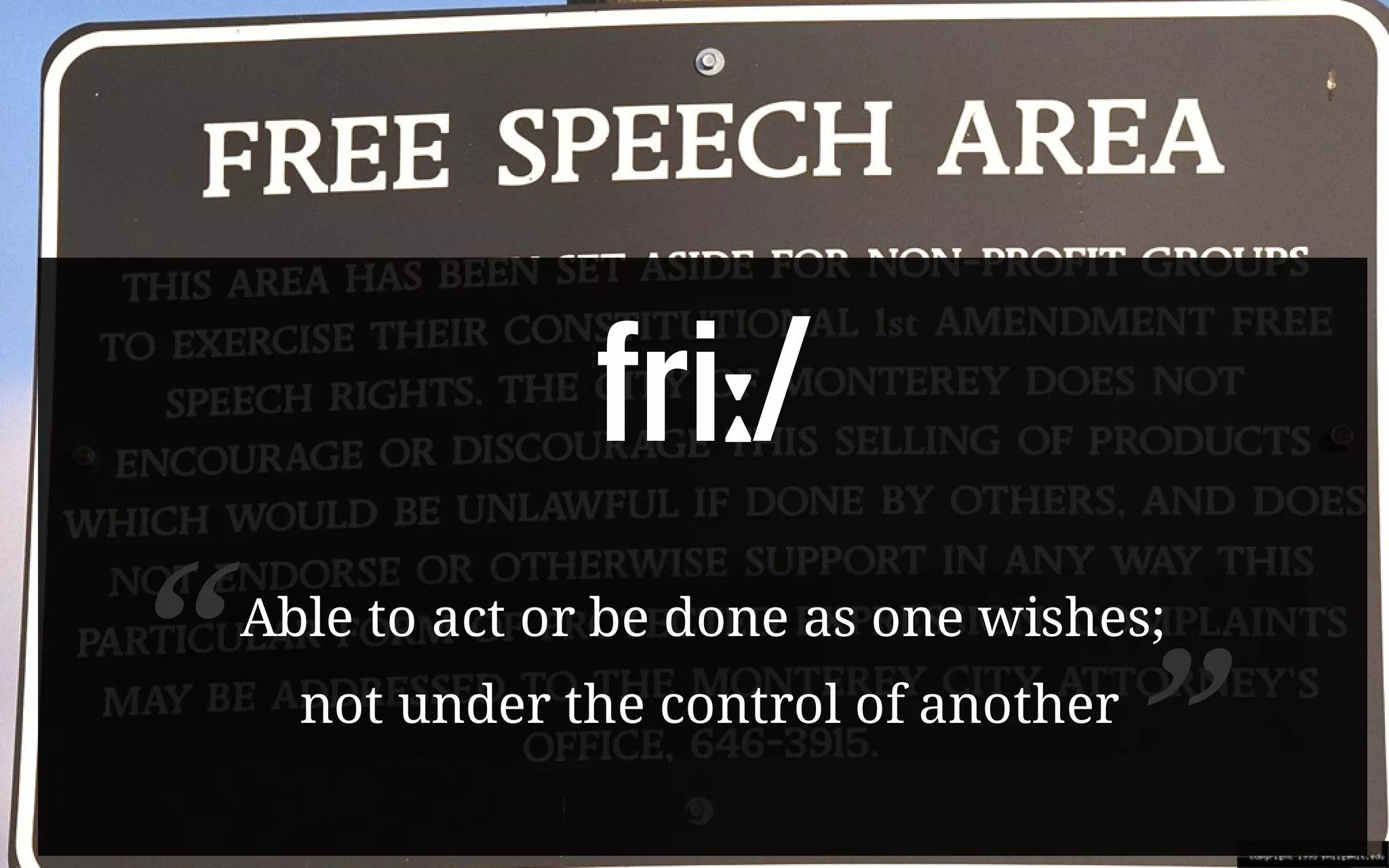 friː/
Able to act or be done as one wishes;
not under the control of another“ ”
 