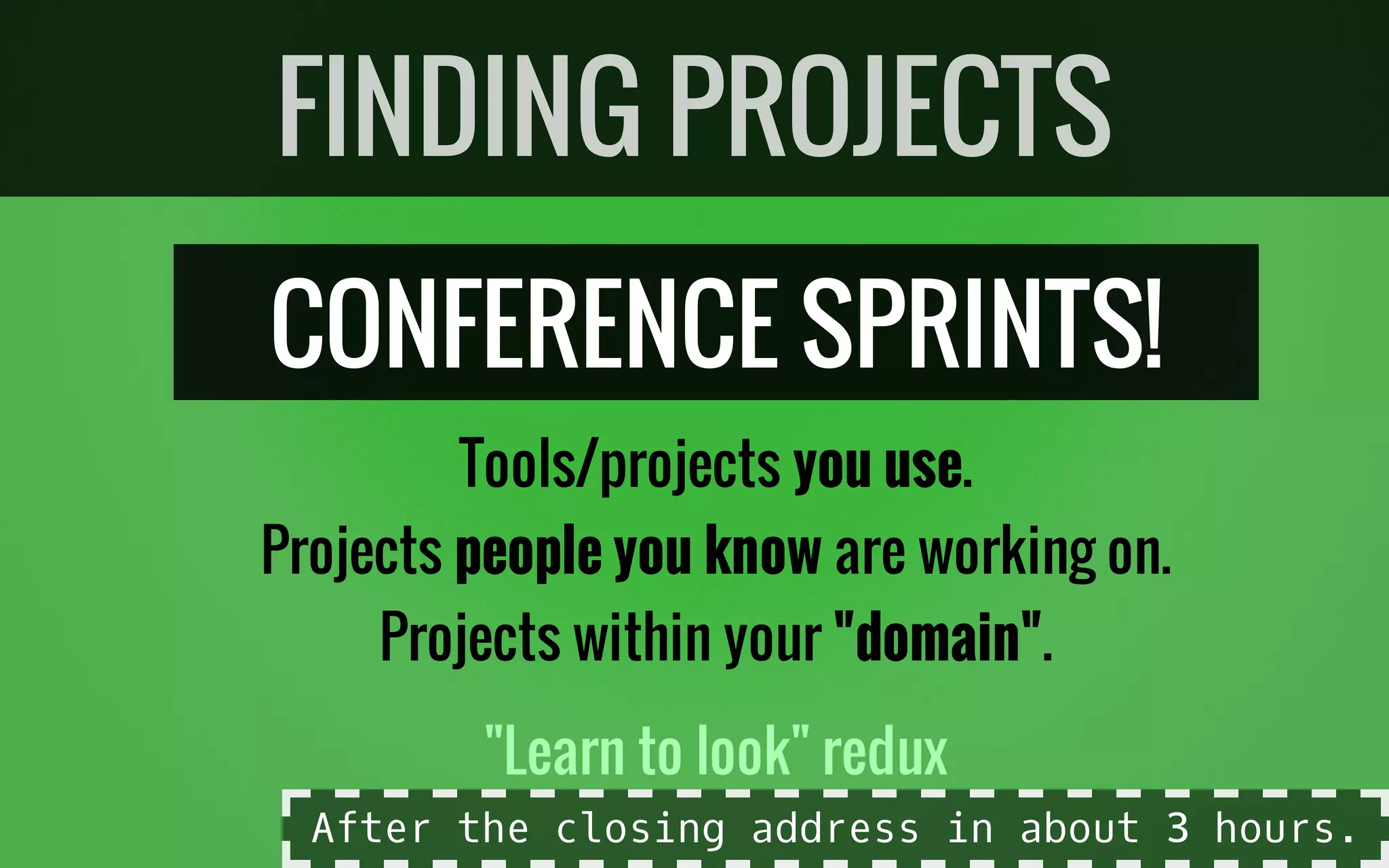 CONFERENCE SPRINTS!
Tools/projects you use.
Projects people you know are working on.
Projects within your "domain".
"Learn to look" redux
FINDING PROJECTS
After the closing address in about 3 hours.
 