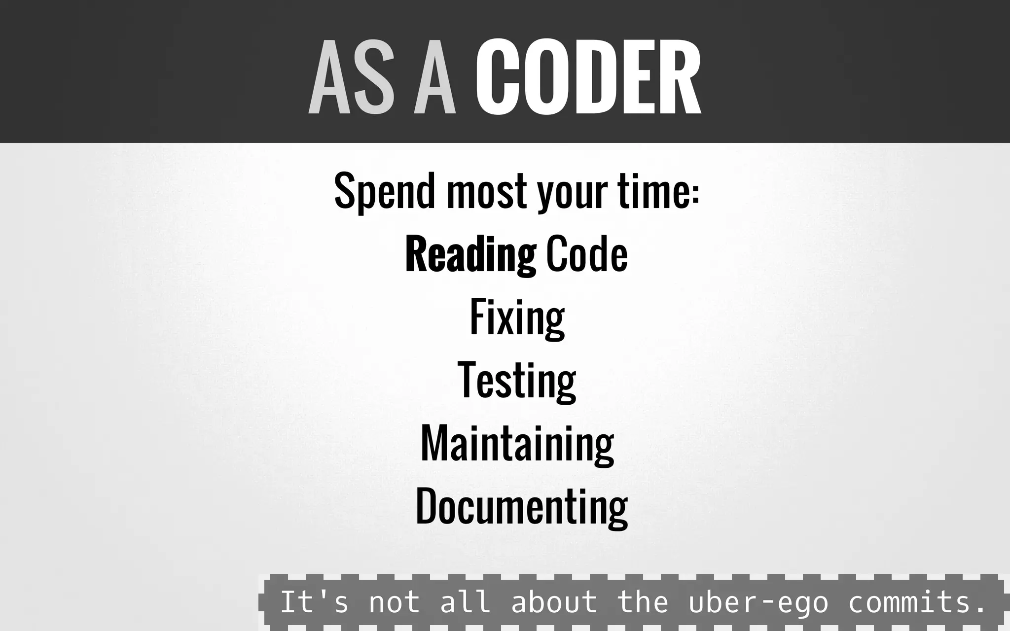 Spend most your time:
Reading Code
Fixing
Testing
Maintaining
Documenting
AS A CODER
It's not all about the uber-ego commits.
 