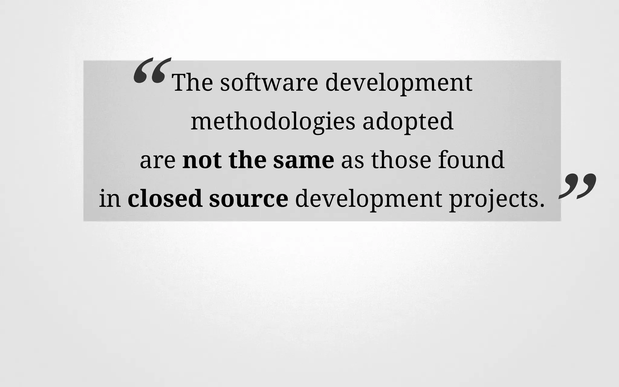 The software development
methodologies adopted
are not the same as those found
in closed source development projects.
“
”
 