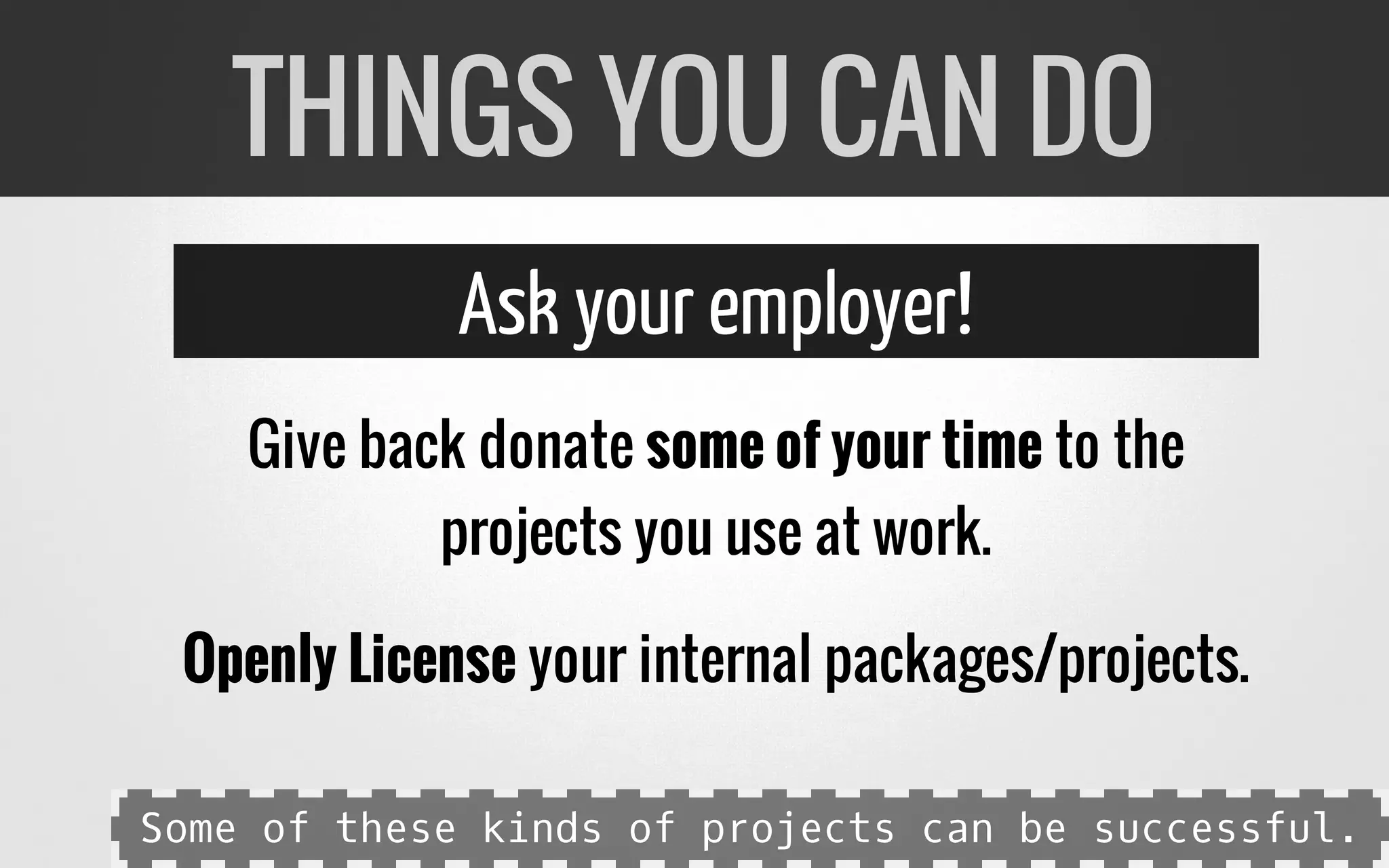 Ask your employer!
Give back donate some of your time to the
projects you use at work.
Openly License your internal packages/projects.
THINGS YOU CAN DO
Some of these kinds of projects can be successful.
 