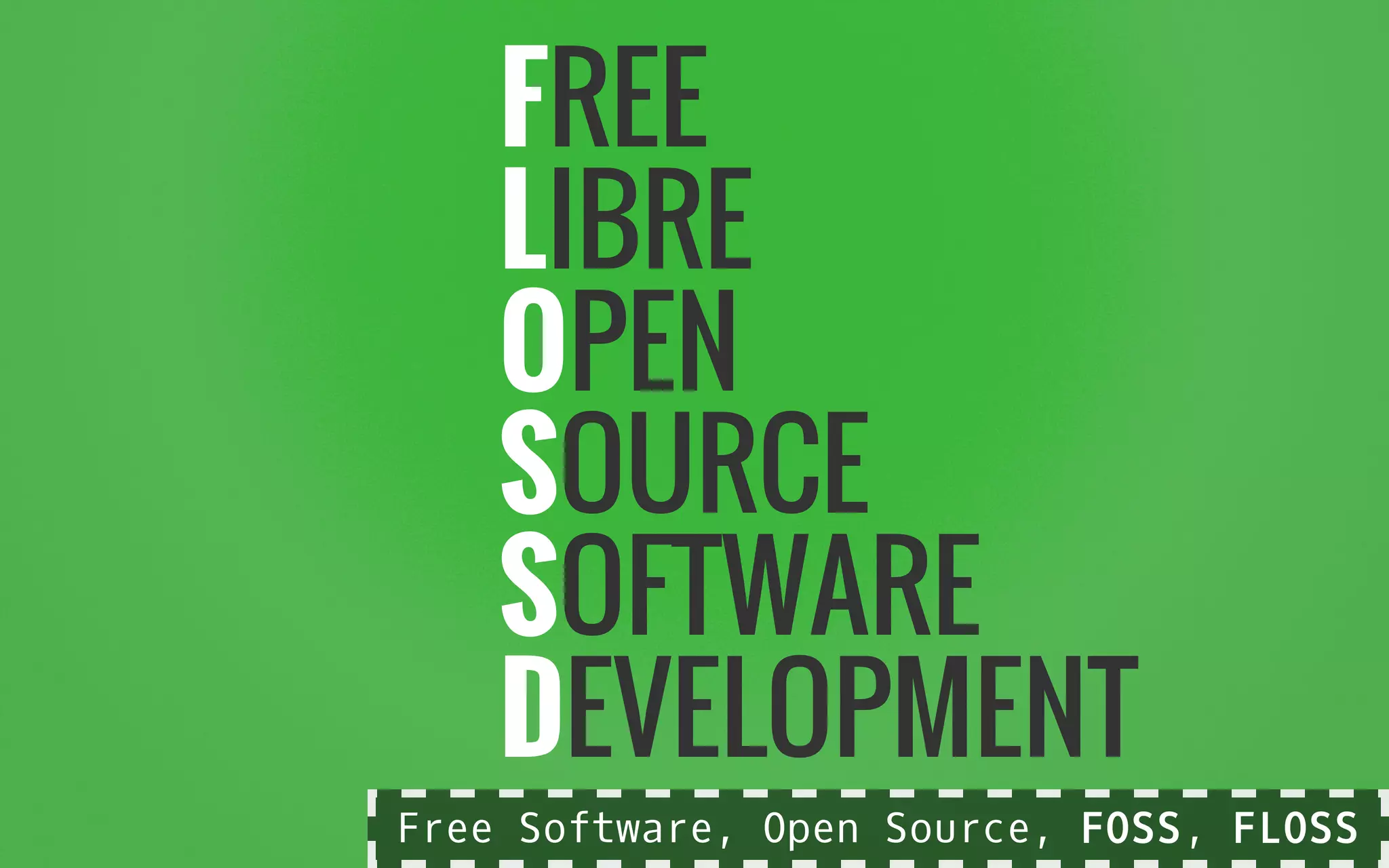 FREE
LIBRE
OPEN
SOURCE
SOFTWARE
DEVELOPMENT
Free Software, Open Source, FOSS, FLOSS
 